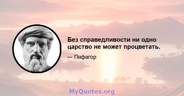 Без справедливости ни одно царство не может процветать.