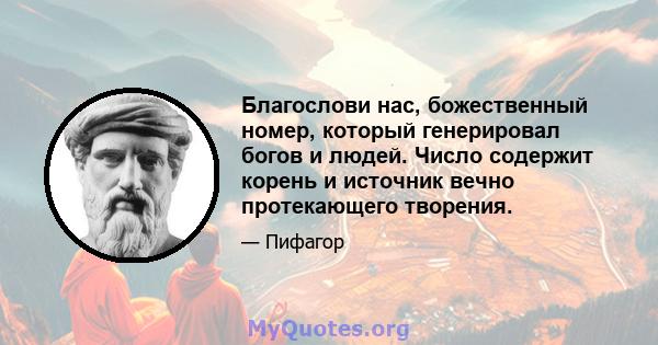 Благослови нас, божественный номер, который генерировал богов и людей. Число содержит корень и источник вечно протекающего творения.