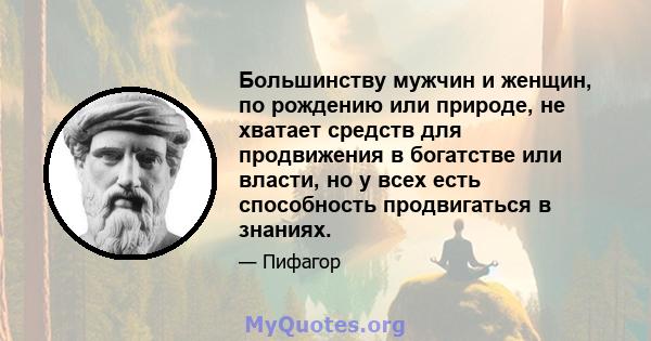 Большинству мужчин и женщин, по рождению или природе, не хватает средств для продвижения в богатстве или власти, но у всех есть способность продвигаться в знаниях.