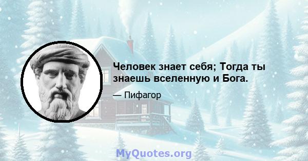 Человек знает себя; Тогда ты знаешь вселенную и Бога.