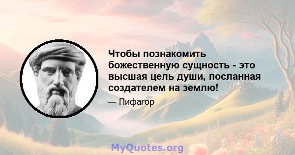 Чтобы познакомить божественную сущность - это высшая цель души, посланная создателем на землю!