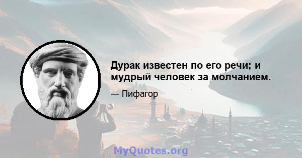 Дурак известен по его речи; и мудрый человек за молчанием.