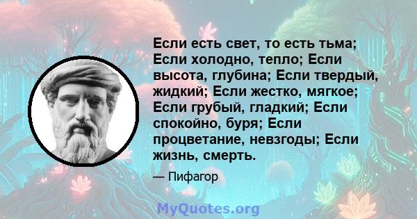 Если есть свет, то есть тьма; Если холодно, тепло; Если высота, глубина; Если твердый, жидкий; Если жестко, мягкое; Если грубый, гладкий; Если спокойно, буря; Если процветание, невзгоды; Если жизнь, смерть.