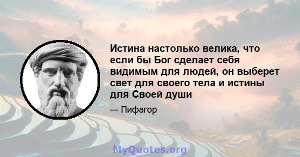 Истина настолько велика, что если бы Бог сделает себя видимым для людей, он выберет свет для своего тела и истины для Своей души