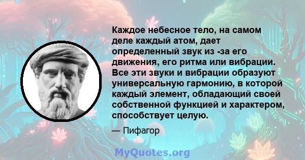 Каждое небесное тело, на самом деле каждый атом, дает определенный звук из -за его движения, его ритма или вибрации. Все эти звуки и вибрации образуют универсальную гармонию, в которой каждый элемент, обладающий своей