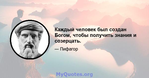 Каждый человек был создан Богом, чтобы получить знания и созерцать.