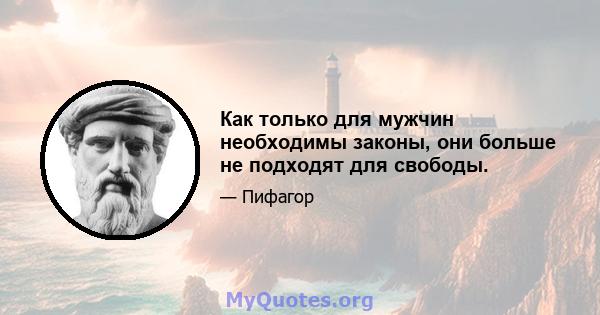 Как только для мужчин необходимы законы, они больше не подходят для свободы.