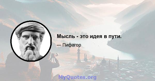 Мысль - это идея в пути.