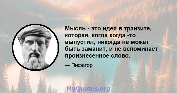 Мысль - это идея в транзите, которая, когда когда -то выпустил, никогда не может быть заманит, и не вспоминает произнесенное слово.