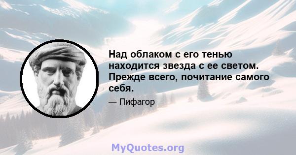 Над облаком с его тенью находится звезда с ее светом. Прежде всего, почитание самого себя.