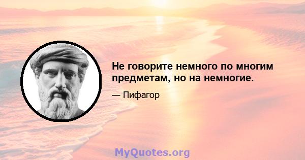 Не говорите немного по многим предметам, но на немногие.