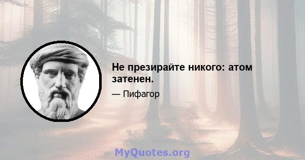 Не презирайте никого: атом затенен.