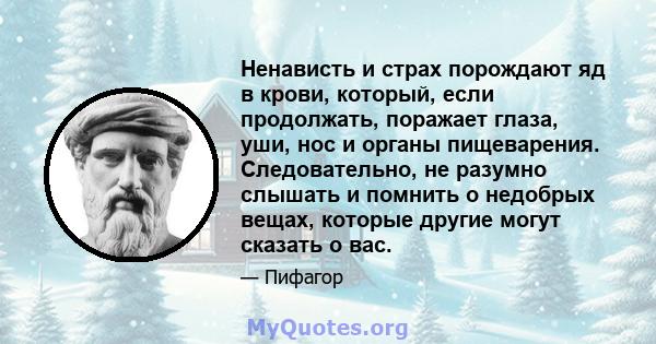 Ненависть и страх порождают яд в крови, который, если продолжать, поражает глаза, уши, нос и органы пищеварения. Следовательно, не разумно слышать и помнить о недобрых вещах, которые другие могут сказать о вас.