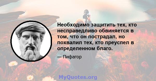 Необходимо защитить тех, кто несправедливо обвиняется в том, что он пострадал, но похвалил тех, кто преуспел в определенном благо.