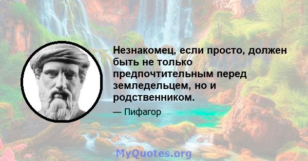 Незнакомец, если просто, должен быть не только предпочтительным перед земледельцем, но и родственником.