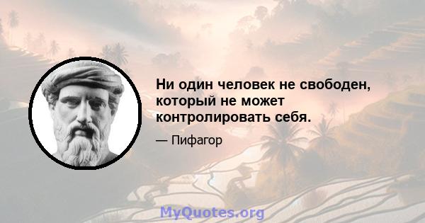 Ни один человек не свободен, который не может контролировать себя.