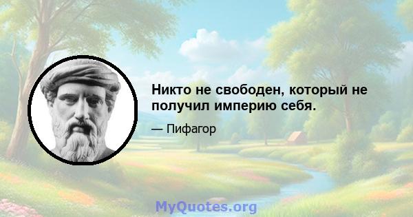 Никто не свободен, который не получил империю себя.