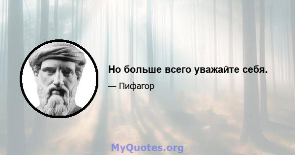 Но больше всего уважайте себя.