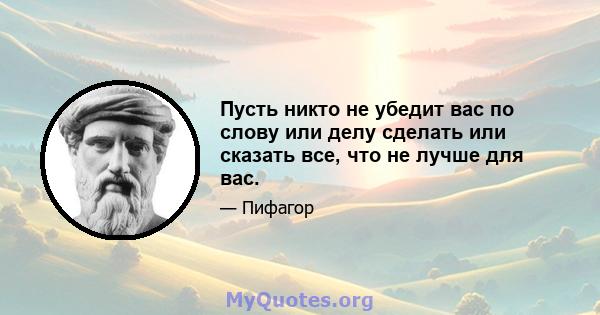 Пусть никто не убедит вас по слову или делу сделать или сказать все, что не лучше для вас.