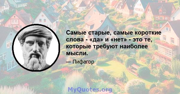 Самые старые, самые короткие слова - «да» и «нет» - это те, которые требуют наиболее мысли.