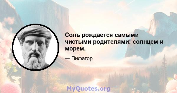 Соль рождается самыми чистыми родителями: солнцем и морем.