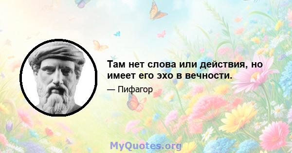 Там нет слова или действия, но имеет его эхо в вечности.