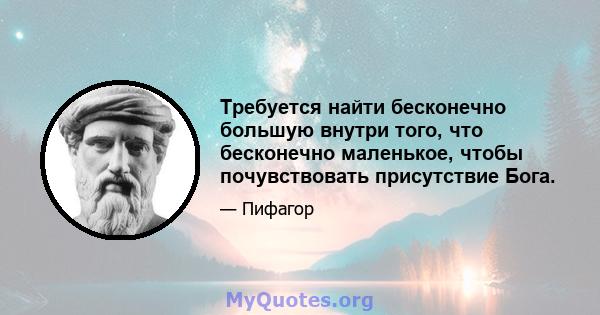 Требуется найти бесконечно большую внутри того, что бесконечно маленькое, чтобы почувствовать присутствие Бога.