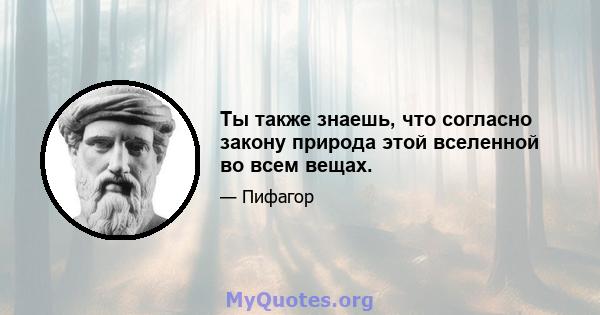 Ты также знаешь, что согласно закону природа этой вселенной во всем вещах.