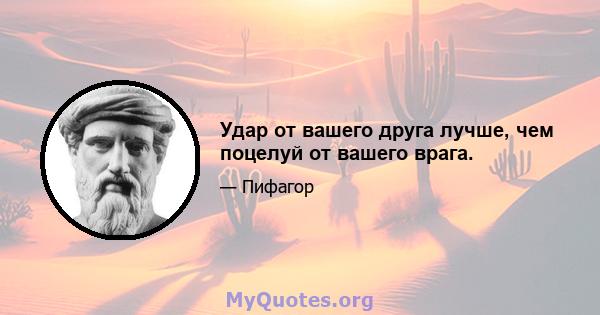 Удар от вашего друга лучше, чем поцелуй от вашего врага.