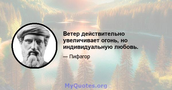 Ветер действительно увеличивает огонь, но индивидуальную любовь.