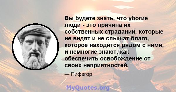 Вы будете знать, что убогие люди - это причина их собственных страданий, которые не видят и не слышат благо, которое находится рядом с ними, и немногие знают, как обеспечить освобождение от своих неприятностей.