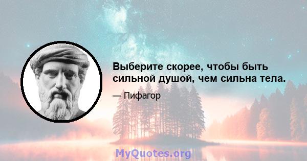 Выберите скорее, чтобы быть сильной душой, чем сильна тела.