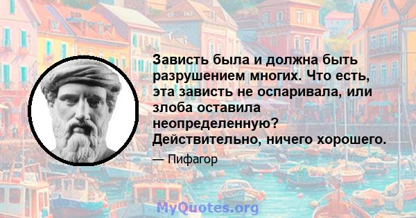 Зависть была и должна быть разрушением многих. Что есть, эта зависть не оспаривала, или злоба оставила неопределенную? Действительно, ничего хорошего.