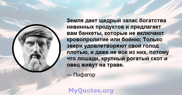 Земля дает щедрый запас богатства невинных продуктов и предлагает вам банкеты, которые не включают кровопролитие или бойню; Только звери удовлетворяют свой голод плотью, и даже не все из них, потому что лошади, крупный