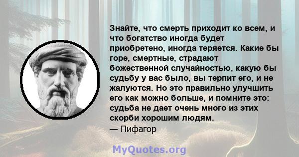 Знайте, что смерть приходит ко всем, и что богатство иногда будет приобретено, иногда теряется. Какие бы горе, смертные, страдают божественной случайностью, какую бы судьбу у вас было, вы терпит его, и не жалуются. Но