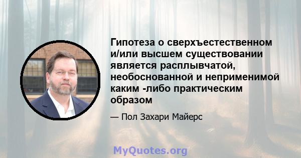 Гипотеза о сверхъестественном и/или высшем существовании является расплывчатой, необоснованной и неприменимой каким -либо практическим образом