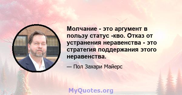 Молчание - это аргумент в пользу статус -кво. Отказ от устранения неравенства - это стратегия поддержания этого неравенства.