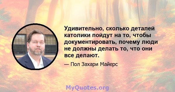 Удивительно, сколько деталей католики пойдут на то, чтобы документировать, почему люди не должны делать то, что они все делают.