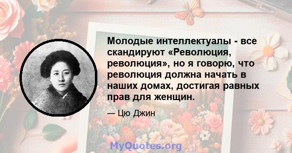 Молодые интеллектуалы - все скандируют «Революция, революция», но я говорю, что революция должна начать в наших домах, достигая равных прав для женщин.