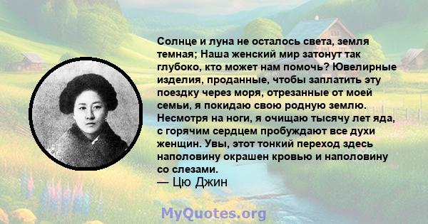 Солнце и луна не осталось света, земля темная; Наша женский мир затонут так глубоко, кто может нам помочь? Ювелирные изделия, проданные, чтобы заплатить эту поездку через моря, отрезанные от моей семьи, я покидаю свою