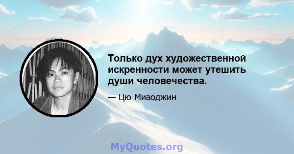 Только дух художественной искренности может утешить души человечества.