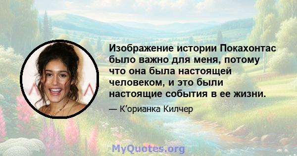 Изображение истории Покахонтас было важно для меня, потому что она была настоящей человеком, и это были настоящие события в ее жизни.