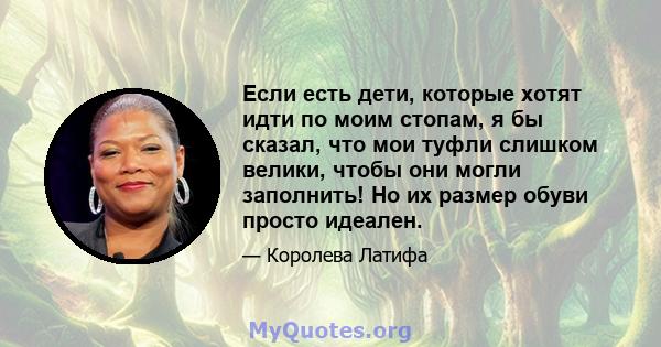 Если есть дети, которые хотят идти по моим стопам, я бы сказал, что мои туфли слишком велики, чтобы они могли заполнить! Но их размер обуви просто идеален.