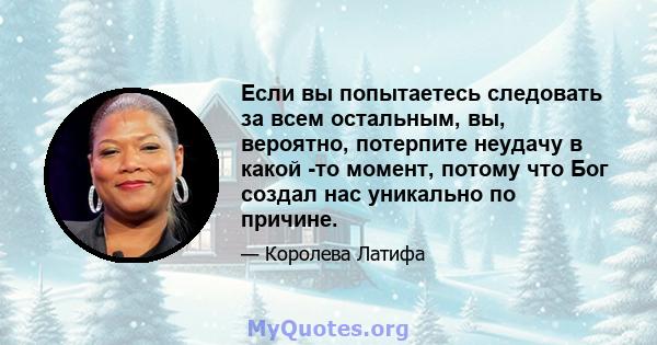 Если вы попытаетесь следовать за всем остальным, вы, вероятно, потерпите неудачу в какой -то момент, потому что Бог создал нас уникально по причине.