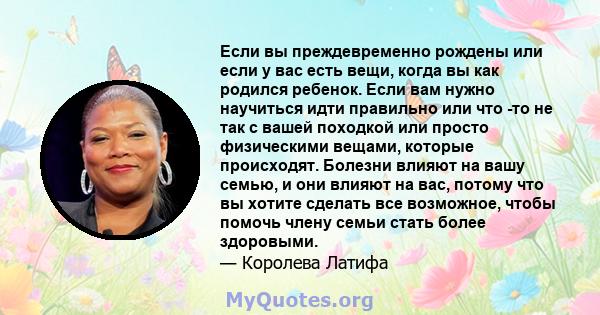 Если вы преждевременно рождены или если у вас есть вещи, когда вы как родился ребенок. Если вам нужно научиться идти правильно или что -то не так с вашей походкой или просто физическими вещами, которые происходят.