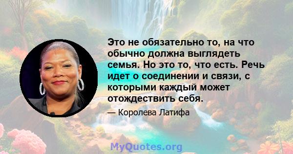 Это не обязательно то, на что обычно должна выглядеть семья. Но это то, что есть. Речь идет о соединении и связи, с которыми каждый может отождествить себя.