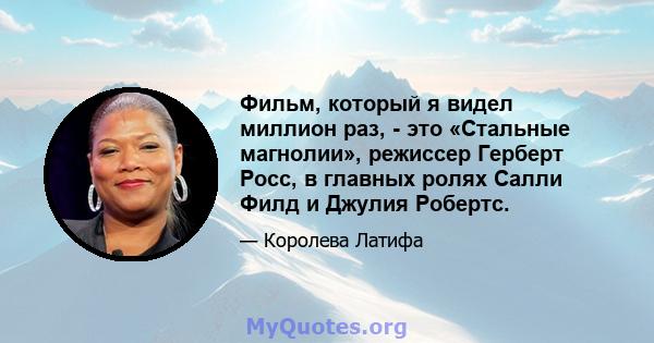 Фильм, который я видел миллион раз, - это «Стальные магнолии», режиссер Герберт Росс, в главных ролях Салли Филд и Джулия Робертс.