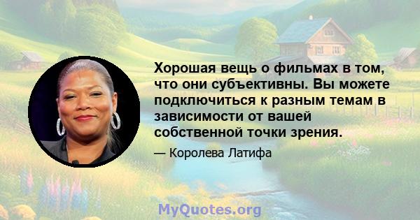 Хорошая вещь о фильмах в том, что они субъективны. Вы можете подключиться к разным темам в зависимости от вашей собственной точки зрения.