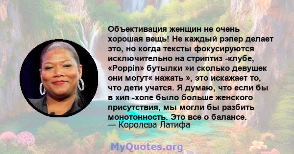 Объективация женщин не очень хорошая вещь! Не каждый рэпер делает это, но когда тексты фокусируются исключительно на стриптиз -клубе, «Poppin» бутылки »и сколько девушек они могут« нажать », это искажает то, что дети