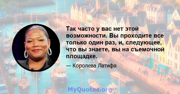 Так часто у вас нет этой возможности. Вы проходите все только один раз, и, следующее, что вы знаете, вы на съемочной площадке.